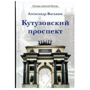 Кутузовский проспект. Легенды советской Москвы Кутузовский проспект. Легенды советской Москвы