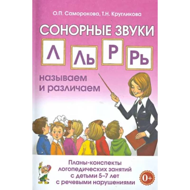 Сонорные звуки Л, Ль, Р, Рь. Планы-конспекты занятий с детьми 5-7 лет с речевыми нарушениями Сонорные звуки Л, Ль, Р, Рь. Планы-конспекты занятий с детьми 5-7 лет с речевыми нарушениями