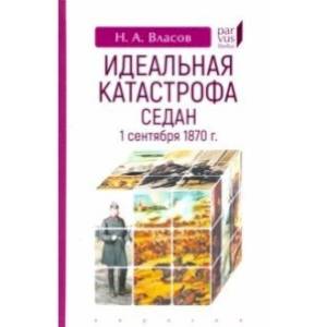 Идеальная катастрофа. Седан,1 сентября 1870 г. Идеальная катастрофа. Седан,1 сентября 1870 г.