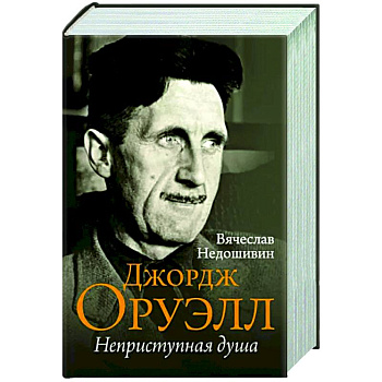 Джордж Оруэлл. Неприступная душа Джордж Оруэлл. Неприступная душа