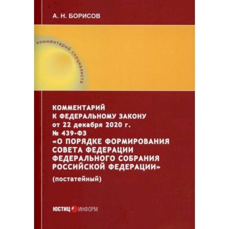 Нормативные правовые акты, книга Комментарий к Федеральному закону от 22 декабря 2020 г. № 439-ФЗ 'О порядке формирования Совета Федерации Федерального Собрания Российской Федерации' (постатейный) купить по скидке