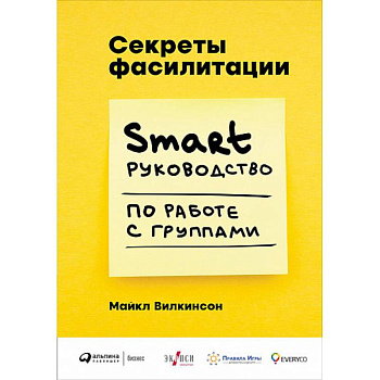Секреты фасилитации. Smart руководство по работе с группами Секреты фасилитации. Smart руководство по работе с группами
