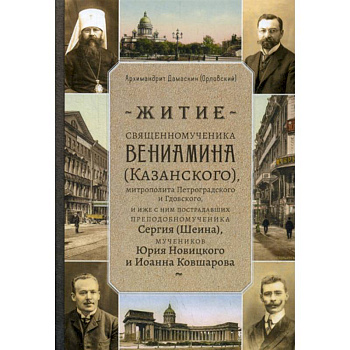 Житие священномученика Вениамина (Казанского) митрополита Петроградского и Гдовского, и иже с ним пострадавших преподобномученика Сергия (Шеина), мучеников Юрия Новицкого и Иоанна Ковшарова Житие священномученика Вениамина (Казанского) митрополита Петроградского и Гдовского, и иже с ним пострадавших преподобномученика Сергия (Шеина), мучеников Юрия Новицкого и Иоанна Ковшарова