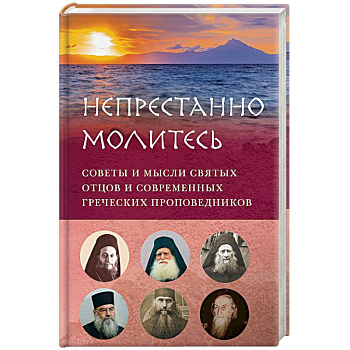 «Непрестанно молитесь. Советы и мысли святых отцов «Непрестанно молитесь. Советы и мысли святых отцов