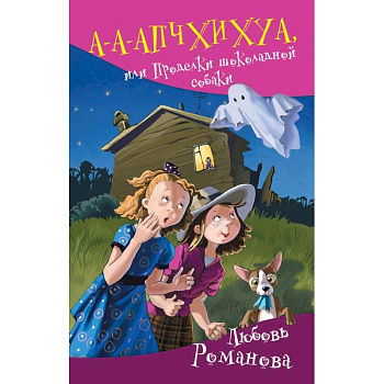 А-а-апчхихуа, или Проделки шоколадной собаки А-а-апчхихуа, или Проделки шоколадной собаки