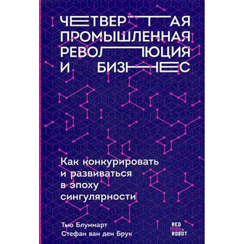 Четвертая промышленная революция и бизнес. Как конкурировать и развиваться в эпоху сингулярности Четвертая промышленная революция и бизнес. Как конкурировать и развиваться в эпоху сингулярности