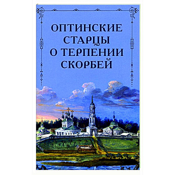 Оптинские старцы о терпении скорбей Оптинские старцы о терпении скорбей