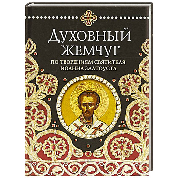 Духовный жемчуг. По творениям святителя Иоанна Златоуста Духовный жемчуг. По творениям святителя Иоанна Златоуста