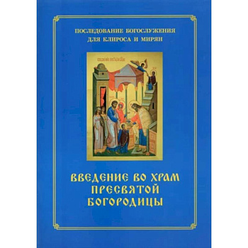 Введение во храм Пресвятой Богородицы. Последование Богослужения наряду. Для клироса и мирян Введение во храм Пресвятой Богородицы. Последование Богослужения наряду. Для клироса и мирян
