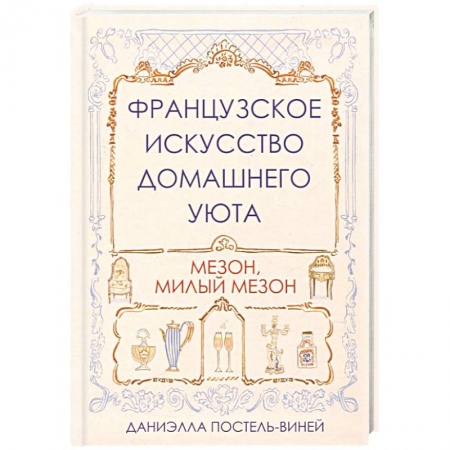 Домоводство. Обиходно-бытовые рекомендации, книга Французское искусство домашнего уюта купить по скидке