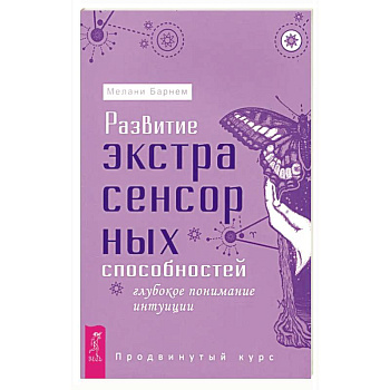 Развитие экстрасенсорных способностей. Глубокое понимание интуиции. Продвинутый курс Развитие экстрасенсорных способностей. Глубокое понимание интуиции. Продвинутый курс