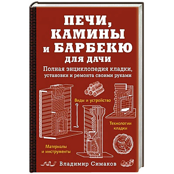 Печи, камины и барбекю для дачи. Полная энциклопедия кладки, установки и ремонта своими руками (красное). Симаков В.Г. Печи, камины и барбекю для дачи. Полная энциклопедия кладки, установки и ремонта своими руками (красное). Симаков В.Г.