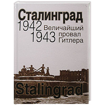 Сталинград. Величайший провал Гитлера.1942-1943