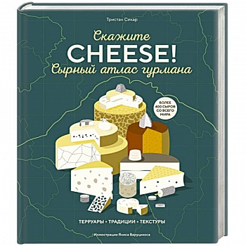 Сырный атлас гурмана. Скажите 'CHEESE!'. Терруары. Традиции. Текстуры Сырный атлас гурмана. Скажите 'CHEESE!'. Терруары. Традиции. Текстуры
