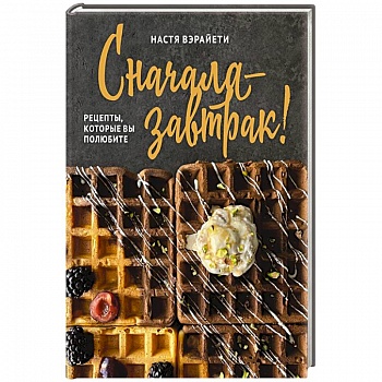 Сначала — завтрак! Рецепты, которые вы полюбите Сначала — завтрак! Рецепты, которые вы полюбите