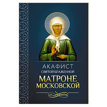 Акафист святой блаженной Матроне Московской Акафист святой блаженной Матроне Московской