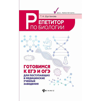 Репетитор по биологии. Готовимся к ЕГЭ и ОГЭ. Для поступающих в медицинские учебные заведения Репетитор по биологии. Готовимся к ЕГЭ и ОГЭ. Для поступающих в медицинские учебные заведения