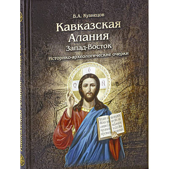 Кавказская Алания. Запад-Восток. Историко-археологические очерки Кавказская Алания. Запад-Восток. Историко-археологические очерки