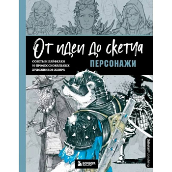 От идеи до скетча. Персонажи. Советы и лайфхаки 50 профессиональных художников жанра От идеи до скетча. Персонажи. Советы и лайфхаки 50 профессиональных художников жанра