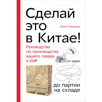 Сделай это в Китае! Руководство по производству вашего товара в КНР Сделай это в Китае! Руководство по производству вашего товара в КНР