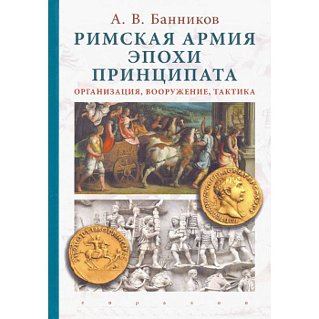 Римская армия эпохи принципата. Организация, вооружение, тактика Римская армия эпохи принципата. Организация, вооружение, тактика