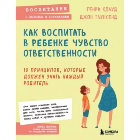 Воспитание и педагогика, книга Как воспитать в ребенке чувство ответственности. 10 принципов, которые должен знать каждый родитель купить по скидке