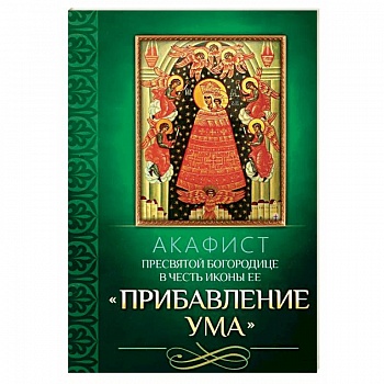 Акафист Пресвятой Богородице в честь иконы Ее Прибавление ума Акафист Пресвятой Богородице в честь иконы Ее Прибавление ума