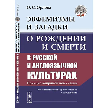 Эвфемизмы и загадки о рождении и смерти в русской и англоязычной культурах: принцип непрямой номинации. Когнитивно-культурологическое исследование Эвфемизмы и загадки о рождении и смерти в русской и англоязычной культурах: принцип непрямой номинации. Когнитивно-культурологическое исследование