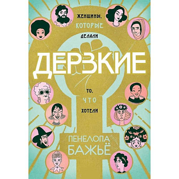 Дерзкие. Женщины, которые делали то, что хотели Дерзкие. Женщины, которые делали то, что хотели
