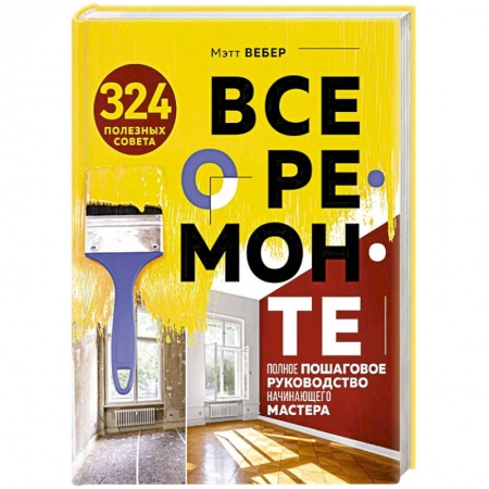 Ремонт квартиры, дома, книга Все о ремонте. Полное пошаговое руководство начинающего мастера купить по скидке