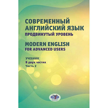 Современный английский язык. Продвинутый уровень = Modern English for advanced users. Учебник. В 2 частях. Часть 2. Современный английский язык. Продвинутый уровень = Modern English for advanced users. Учебник. В 2 частях. Часть 2.