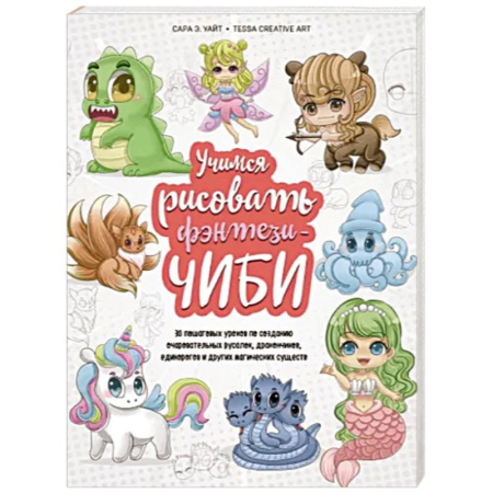 Основы рисования и живописи, книга Учимся рисовать фэнтези-чиби. 30 пошаговых уроков по созданию очаровательных русалок, дракончиков, единорогов и других магических существ купить по скидке