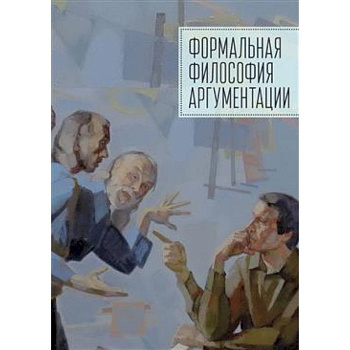 Формальная философия аргументации. Коллективная монография Формальная философия аргументации. Коллективная монография