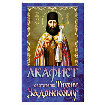 Акафист святителю Тихону Задонскому Акафист святителю Тихону Задонскому