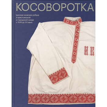 Косоворотка. Русская мужская рубаха в крестьянской и городской среде с XVIII до XX века Косоворотка. Русская мужская рубаха в крестьянской и городской среде с XVIII до XX века