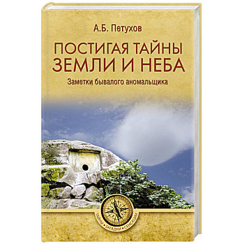 Постигая тайны земли и неба. Заметки бывалого аномальщика Постигая тайны земли и неба. Заметки бывалого аномальщика
