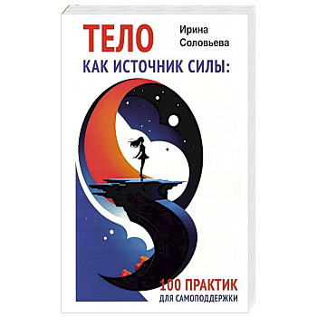 Тело как источник силы: 100 практик для самоподдержки