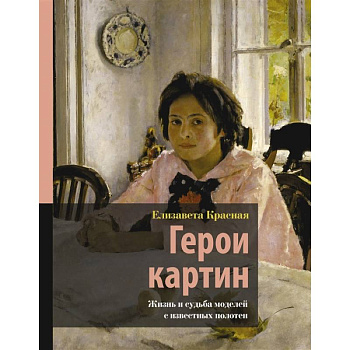 Герои картин. Жизнь и судьба моделей с известных полотен Герои картин. Жизнь и судьба моделей с известных полотен