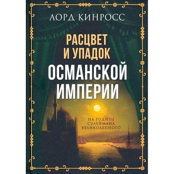 Расцвет и упадок Османской империи. На родине Сулеймана Великолепного Расцвет и упадок Османской империи. На родине Сулеймана Великолепного