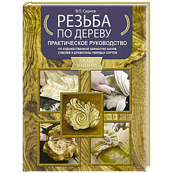 Резьба по дереву. Практическое руководство по художественной обработке капов, сувелей и древесины твердых сортов Резьба по дереву. Практическое руководство по художественной обработке капов, сувелей и древесины твердых сортов