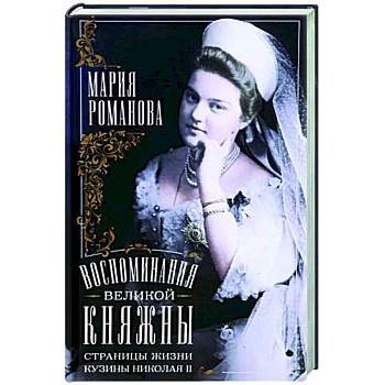 Воспоминания великой княжны. Страницы жизни кузины Николая II. 1890-1918 Воспоминания великой княжны. Страницы жизни кузины Николая II. 1890-1918