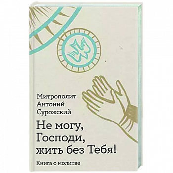 Не могу, Господи, жить без Тебя! Книга о молитве Не могу, Господи, жить без Тебя! Книга о молитве