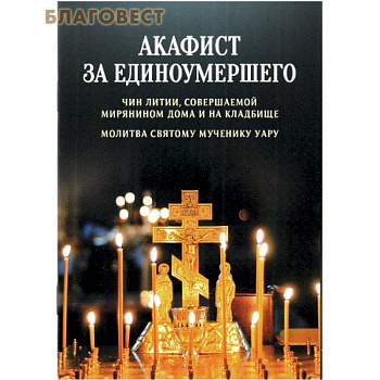 Акафист за единоумершего. Чин литии, совершаемой мирянином дома и на кладбище. Молитва святому Уару Акафист за единоумершего. Чин литии, совершаемой мирянином дома и на кладбище. Молитва святому Уару