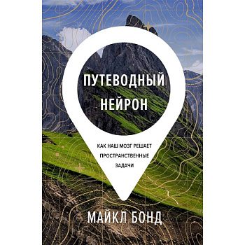 Путеводный нейрон:Как наш мозг решает пространственные задачи Путеводный нейрон:Как наш мозг решает пространственные задачи