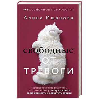 Свободные от тревоги. Терапевтические практики, которые помогут почувствовать свою ценность и отпустить страхи