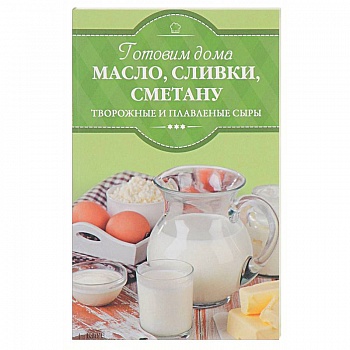 Готовим дома масло, сливки, сметану, творожные и плавленые сыры