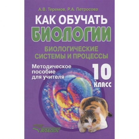 Методика обучения. Методические пособия для учителей, книга Как обучать биологии. Биологические системы и процессы. 10 класс. Методическое пособие для учителя купить по скидке