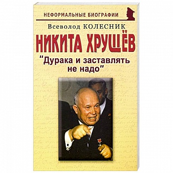 Никита Хрущев: Дурака и заставлять не надо Никита Хрущев: Дурака и заставлять не надо