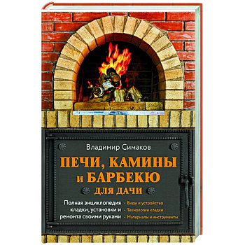 Печи, камины и барбекю для дачи. Полная энциклопедия кладки, установки и ремонта своими руками Печи, камины и барбекю для дачи. Полная энциклопедия кладки, установки и ремонта своими руками