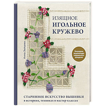 Изящное игольное кружево. Старинное искусство вышивки в историях, техниках и мастер-классах Изящное игольное кружево. Старинное искусство вышивки в историях, техниках и мастер-классах